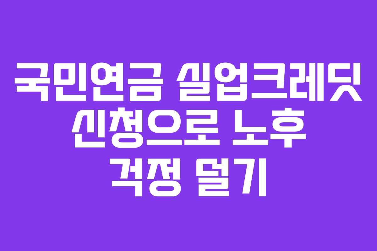 국민연금 실업크레딧 신청으로 노후 걱정 덜기