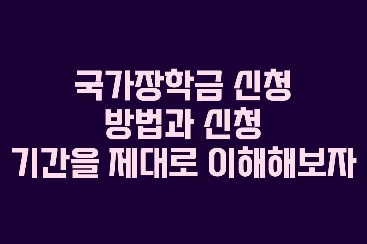 국가장학금 신청 방법과 신청 기간을 제대로 이해해보자