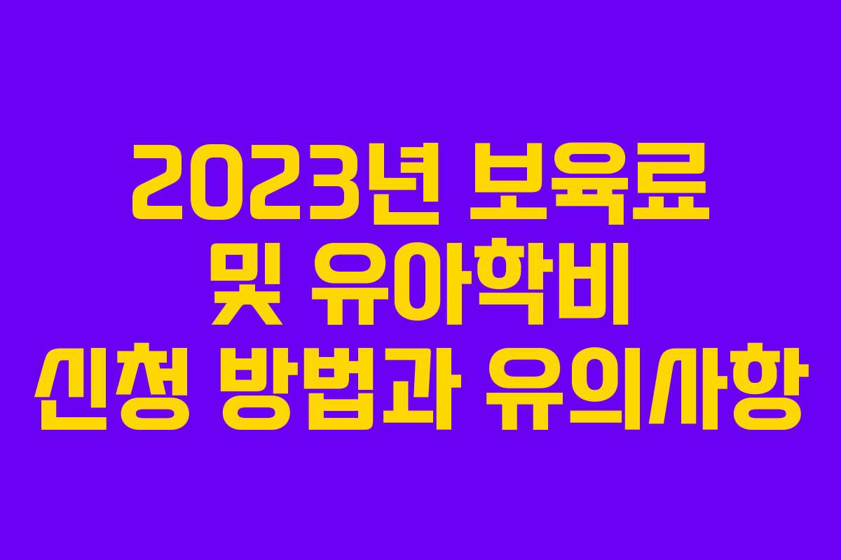 2023년 보육료 및 유아학비 신청 방법과 유의사항