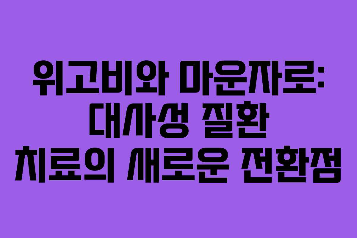 위고비와 마운자로: 대사성 질환 치료의 새로운 전환점
