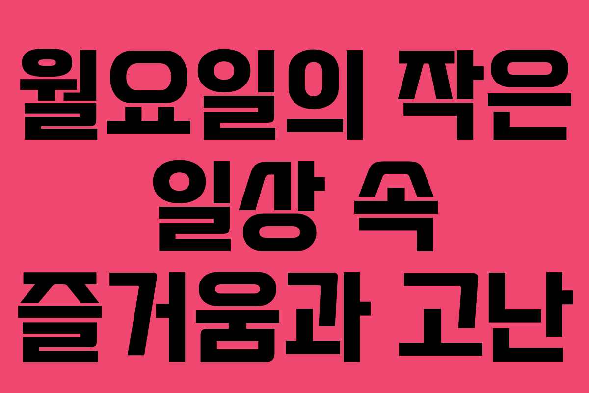 월요일의 작은 일상 속 즐거움과 고난