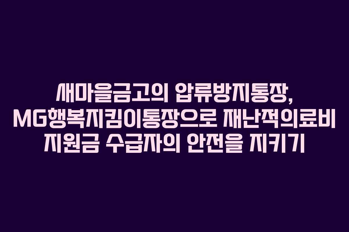 새마을금고의 압류방지통장, MG행복지킴이통장으로 재난적의료비 지원금 수급자의 안전을 지키기