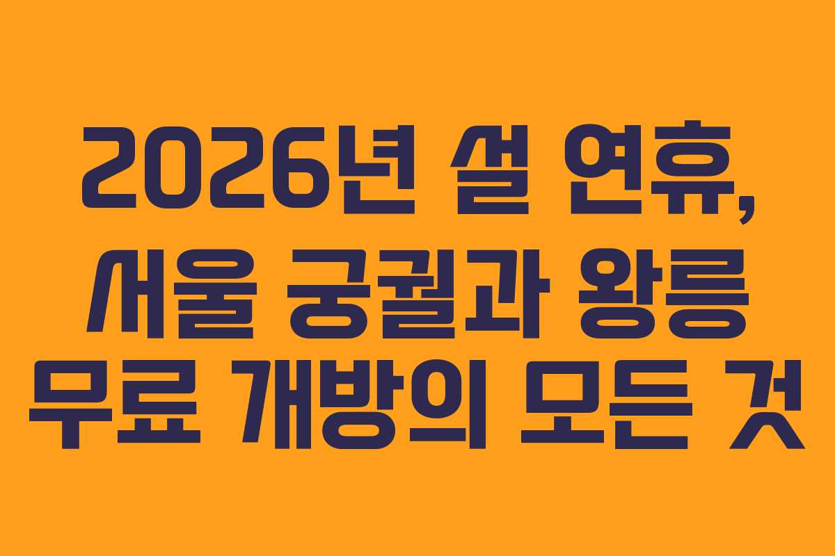 2026년 설 연휴, 서울 궁궐과 왕릉 무료 개방의 모든 것