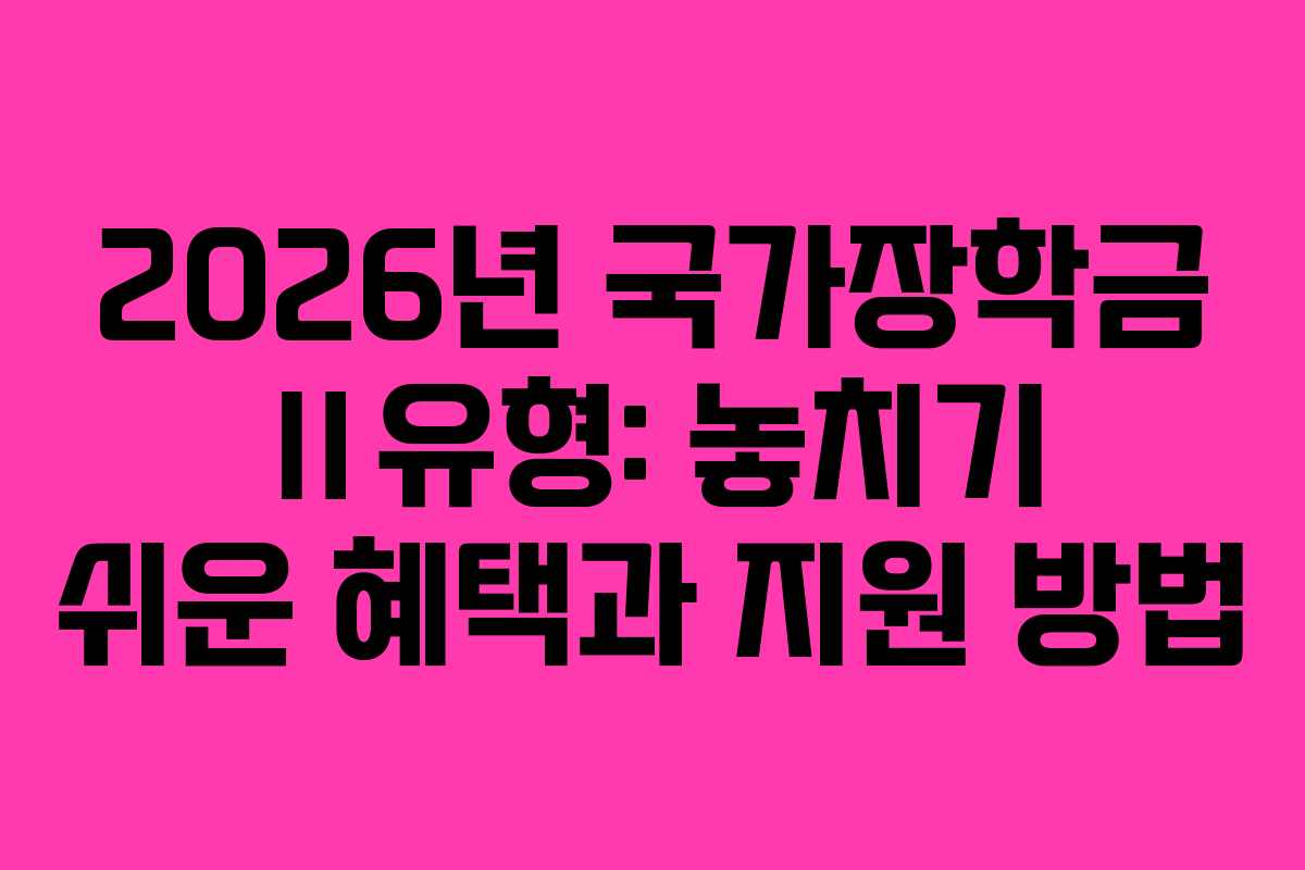 2026년 국가장학금 Ⅱ유형: 놓치기 쉬운 혜택과 지원 방법