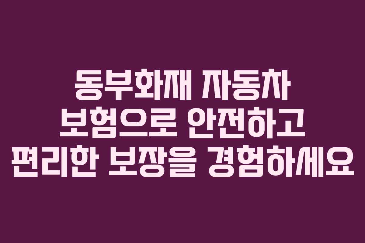 동부화재 자동차 보험으로 안전하고 편리한 보장을 경험하세요