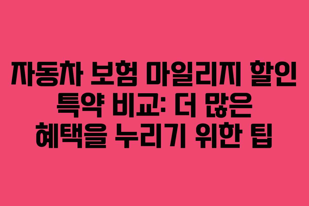 자동차 보험 마일리지 할인 특약 비교: 더 많은 혜택을 누리기 위한 팁