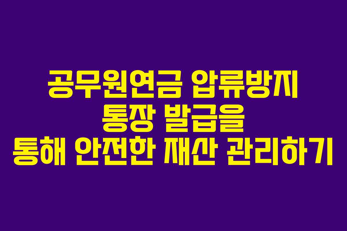 공무원연금 압류방지 통장 발급을 통해 안전한 재산 관리하기