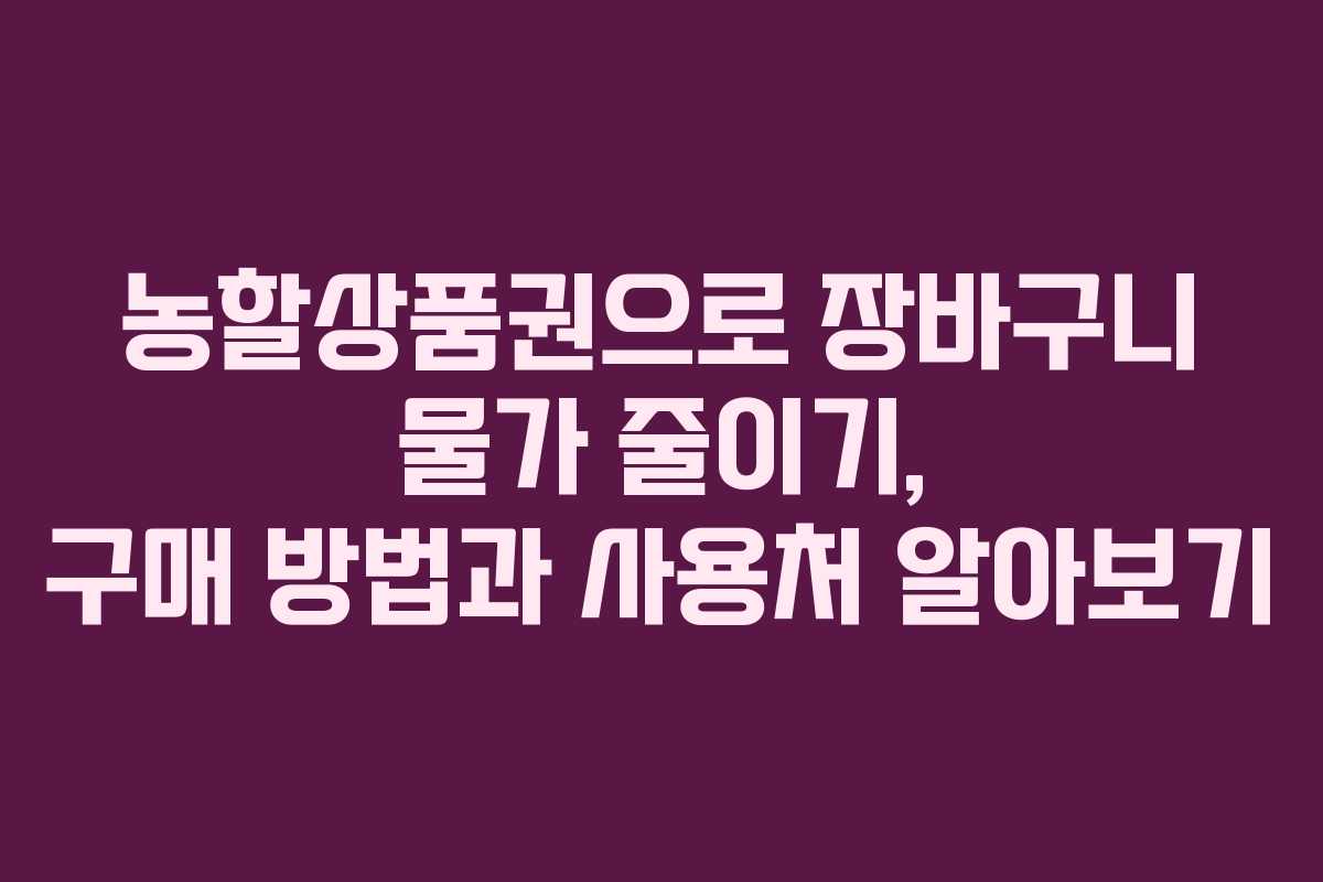 농할상품권으로 장바구니 물가 줄이기, 구매 방법과 사용처 알아보기