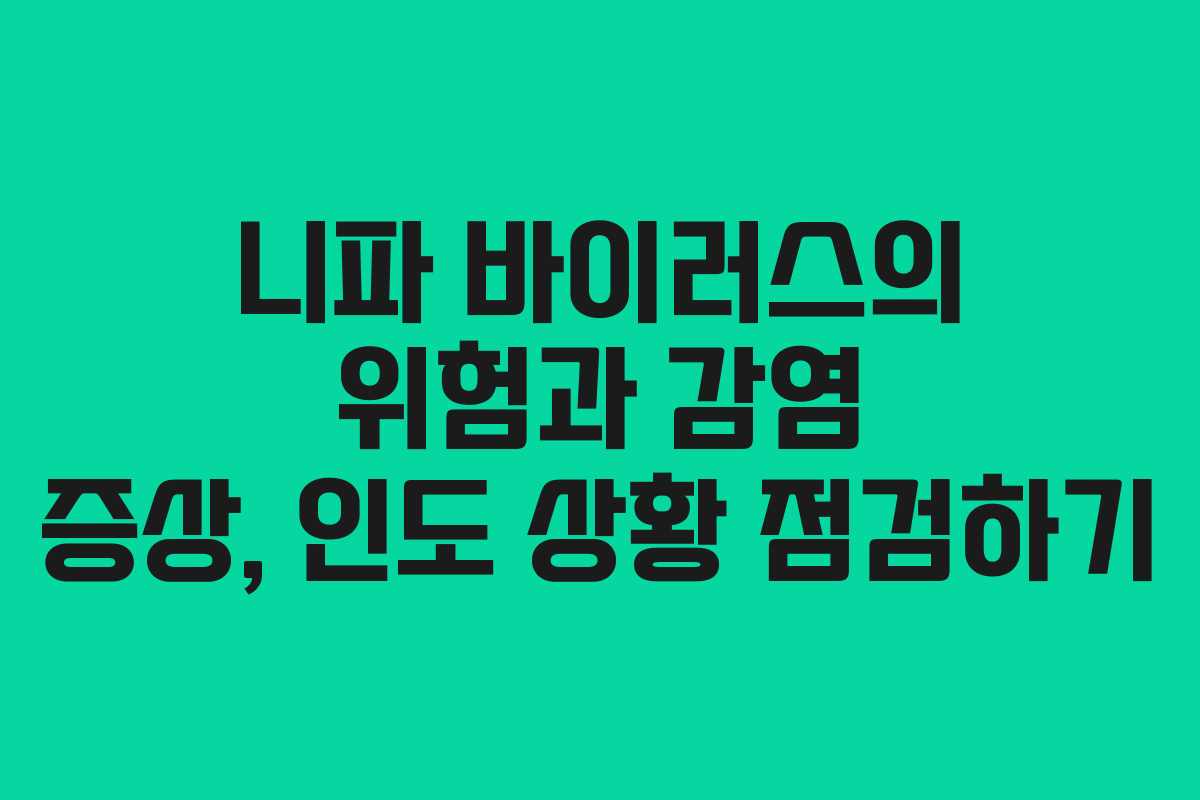 니파 바이러스의 위험과 감염 증상, 인도 상황 점검하기