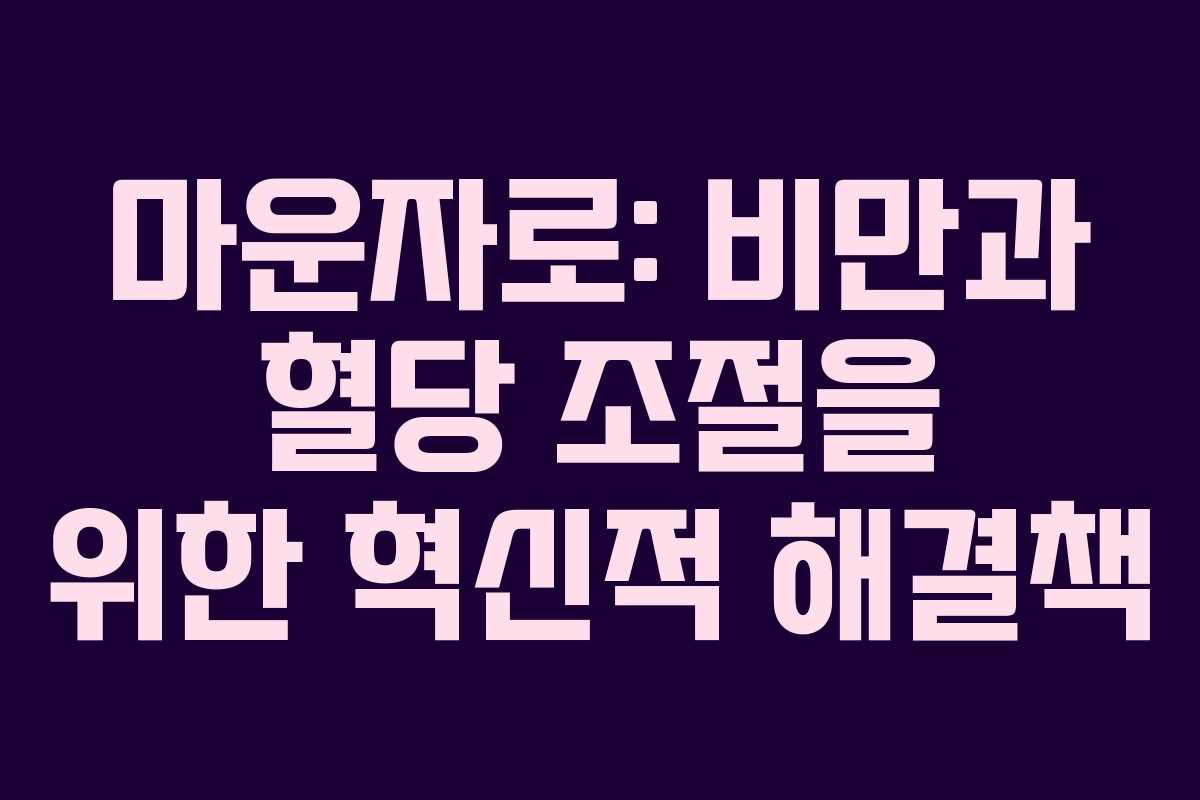 마운자로: 비만과 혈당 조절을 위한 혁신적 해결책