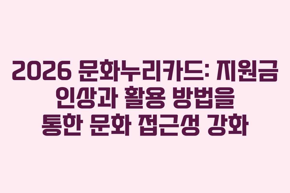 2026 문화누리카드: 지원금 인상과 활용 방법을 통한 문화 접근성 강화