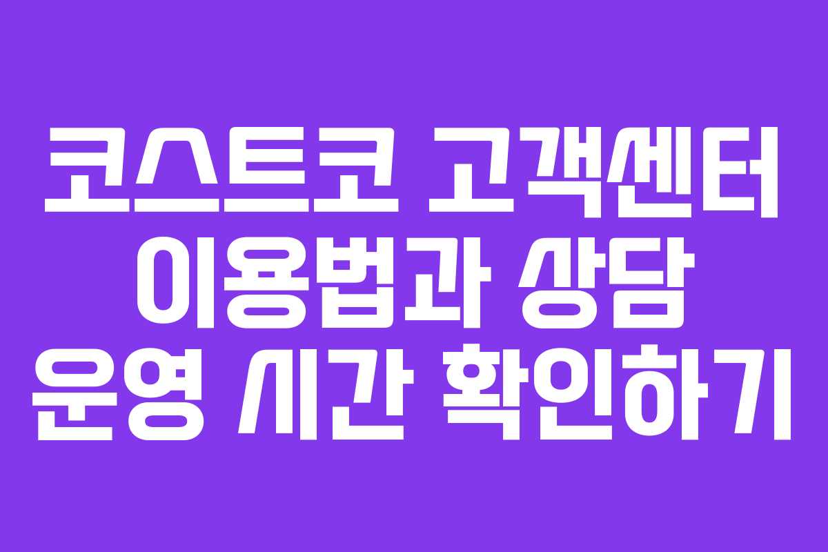 코스트코 고객센터 이용법과 상담 운영 시간 확인하기