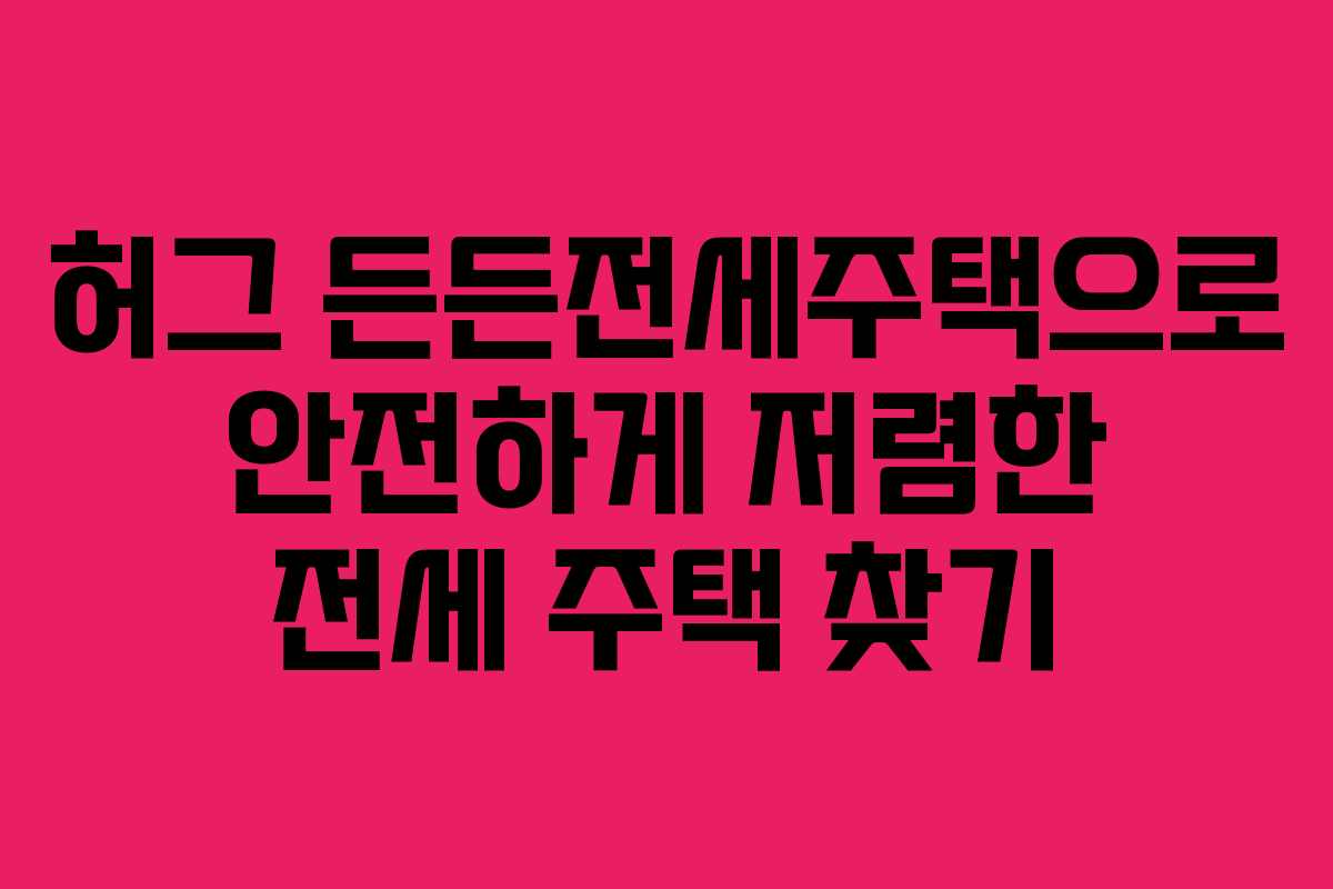 허그 든든전세주택으로 안전하게 저렴한 전세 주택 찾기