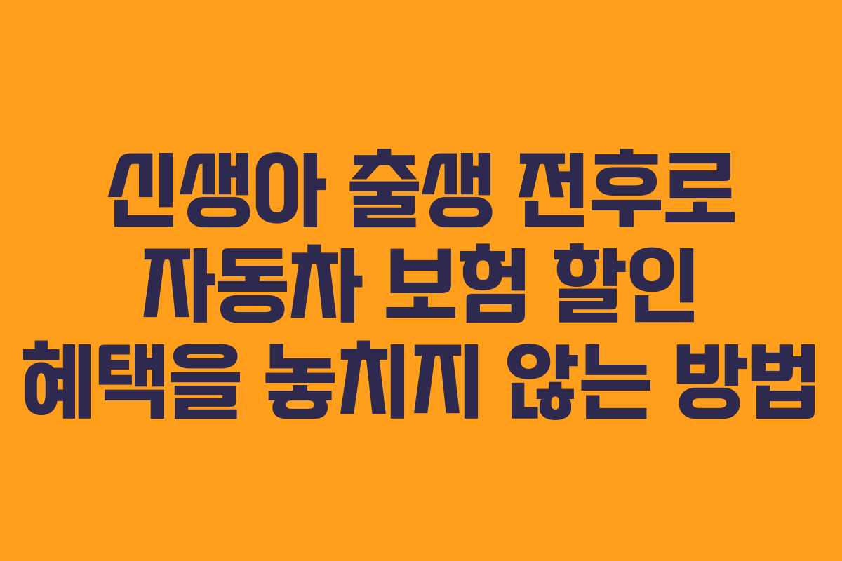 신생아 출생 전후로 자동차 보험 할인 혜택을 놓치지 않는 방법