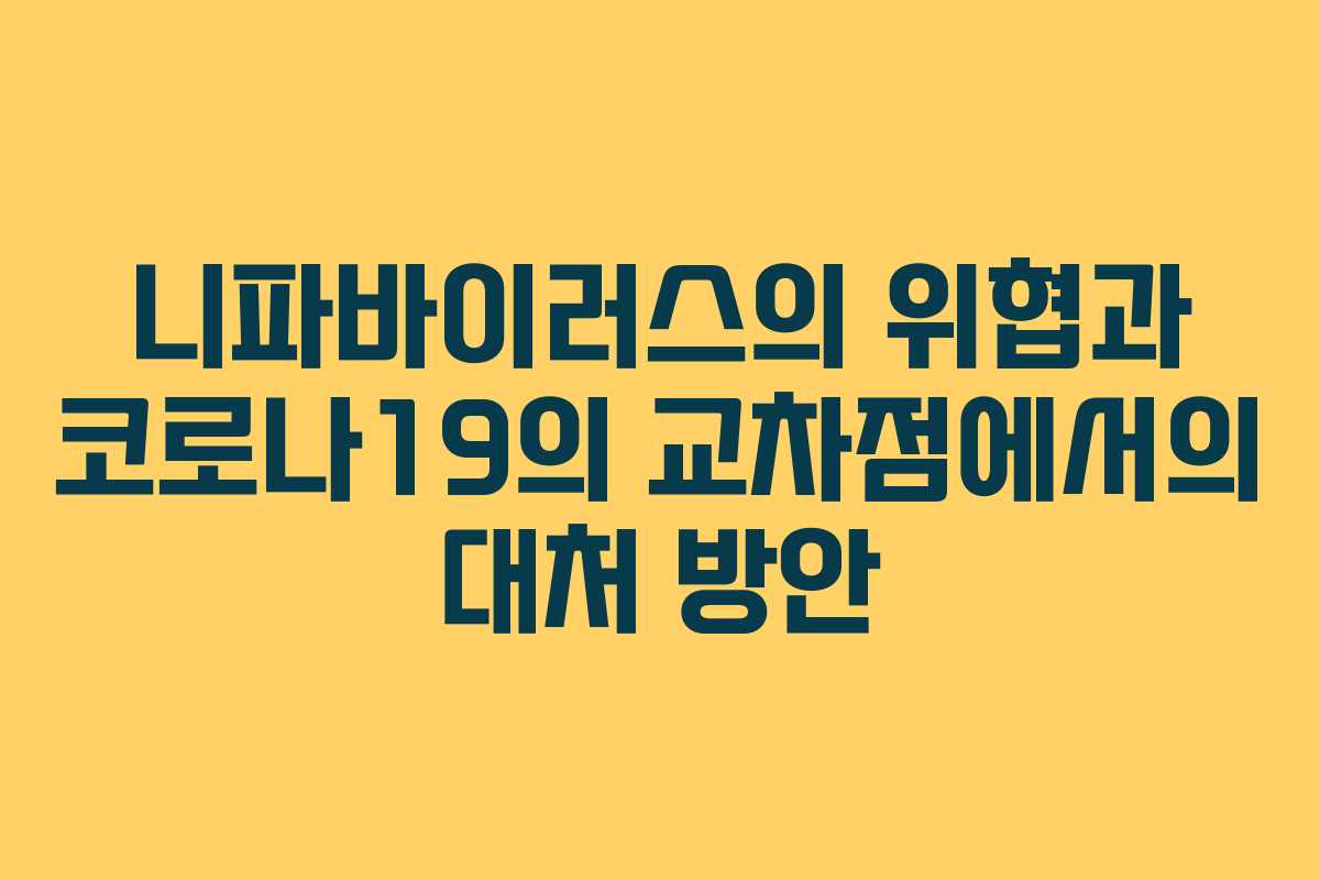 니파바이러스의 위협과 코로나19의 교차점에서의 대처 방안