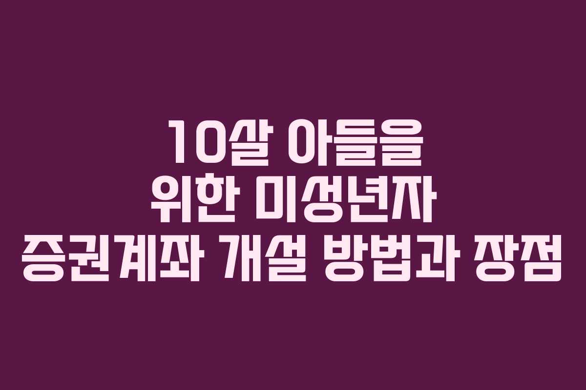 10살 아들을 위한 미성년자 증권계좌 개설 방법과 장점
