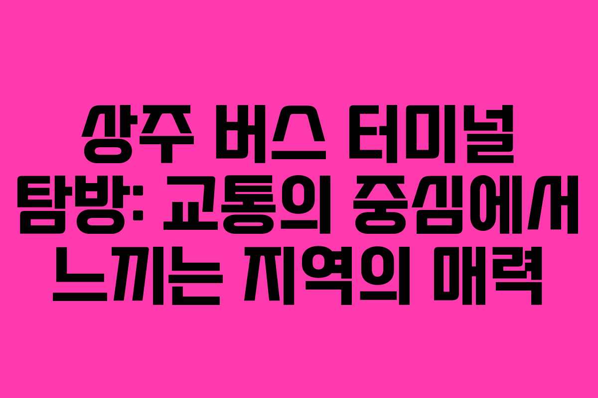 상주 버스 터미널 탐방: 교통의 중심에서 느끼는 지역의 매력