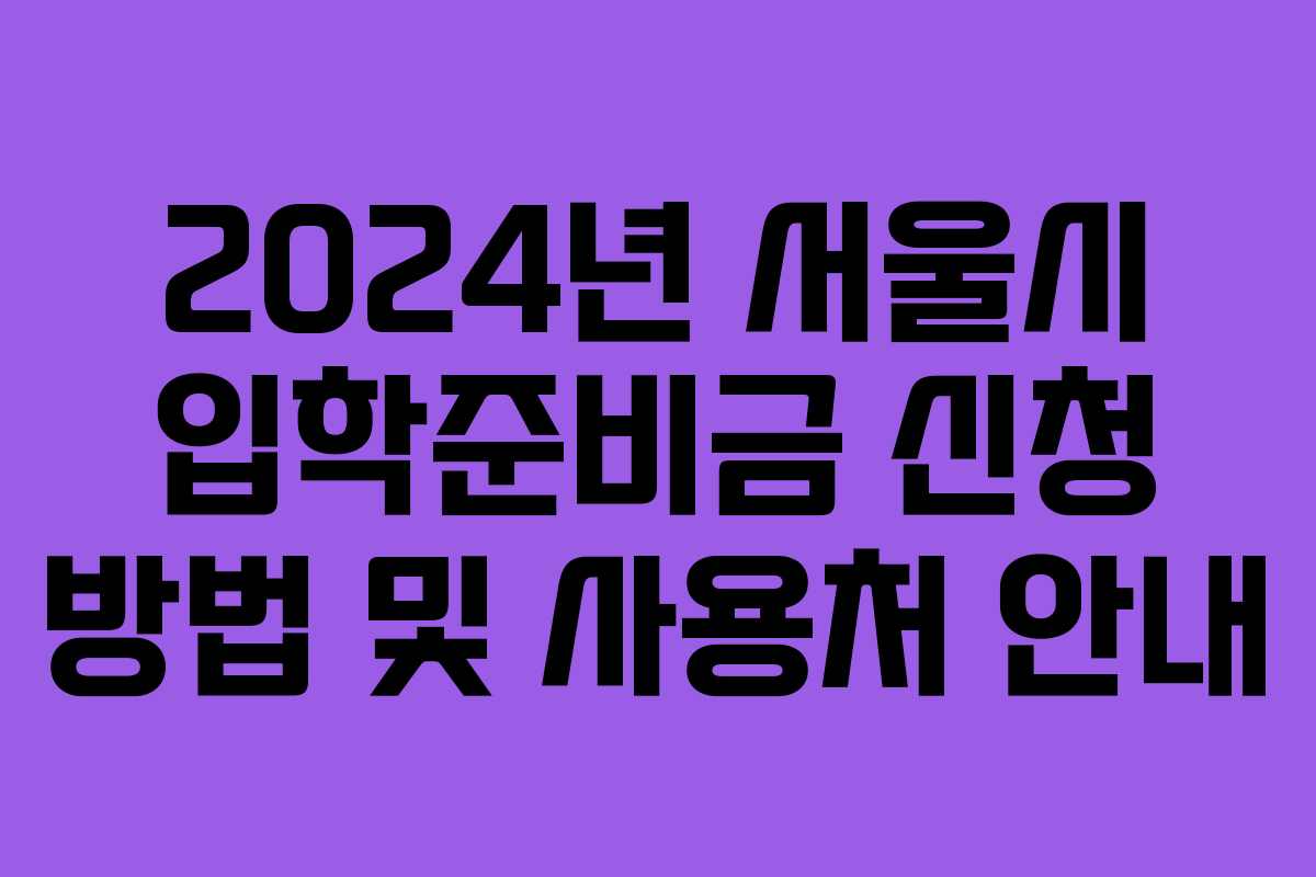 2024년 서울시 입학준비금 신청 방법 및 사용처 안내