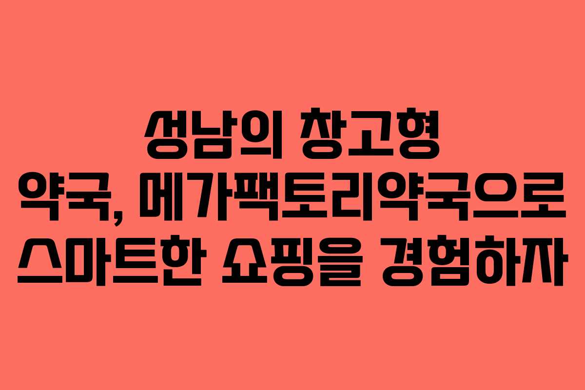 성남의 창고형 약국, 메가팩토리약국으로 스마트한 쇼핑을 경험하자