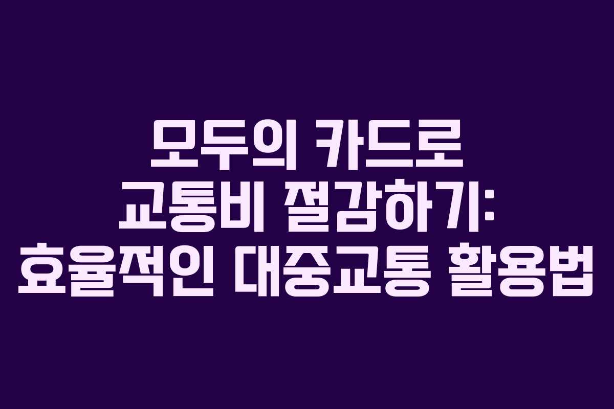 모두의 카드로 교통비 절감하기: 효율적인 대중교통 활용법