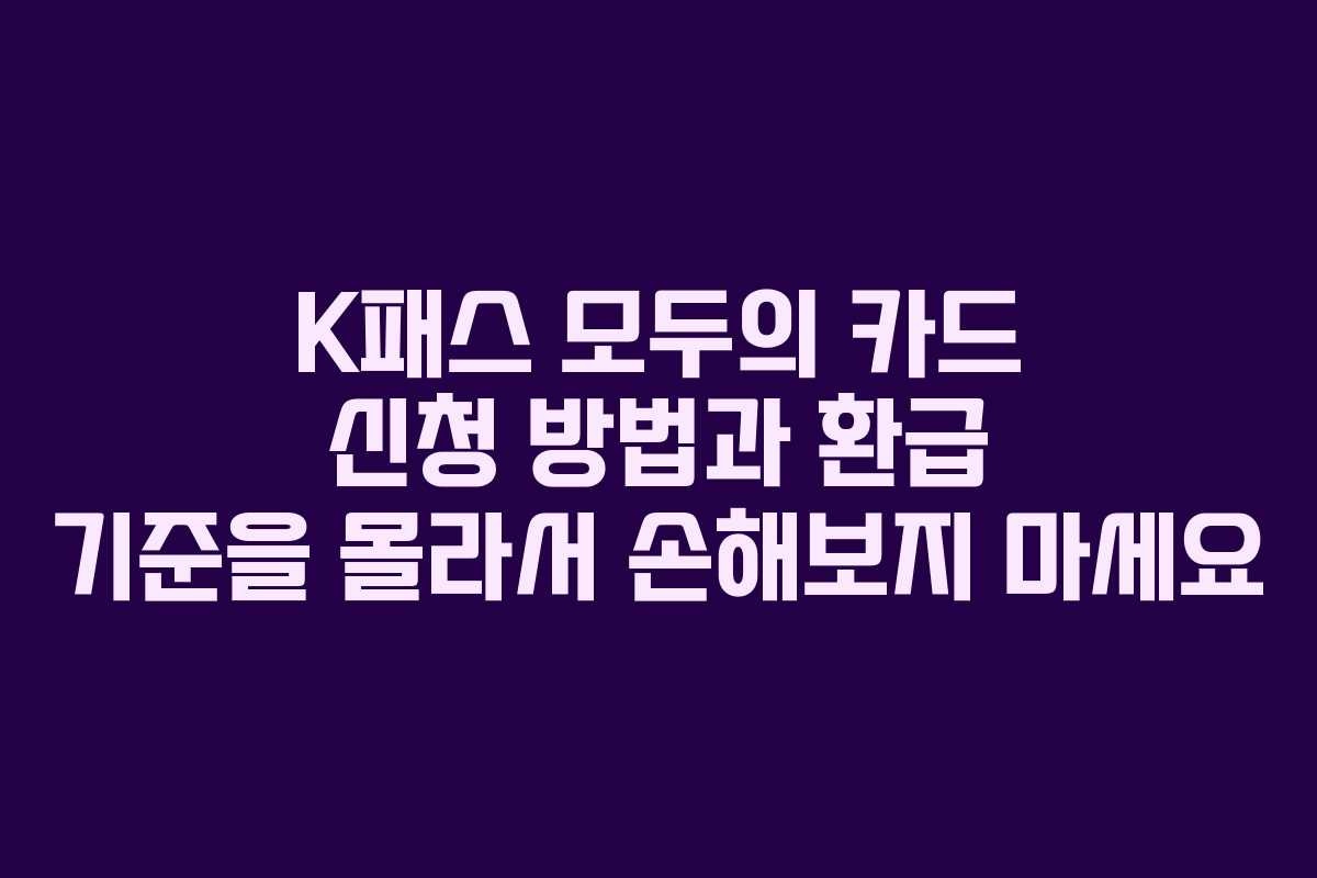 K패스 모두의 카드 신청 방법과 환급 기준을 몰라서 손해보지 마세요