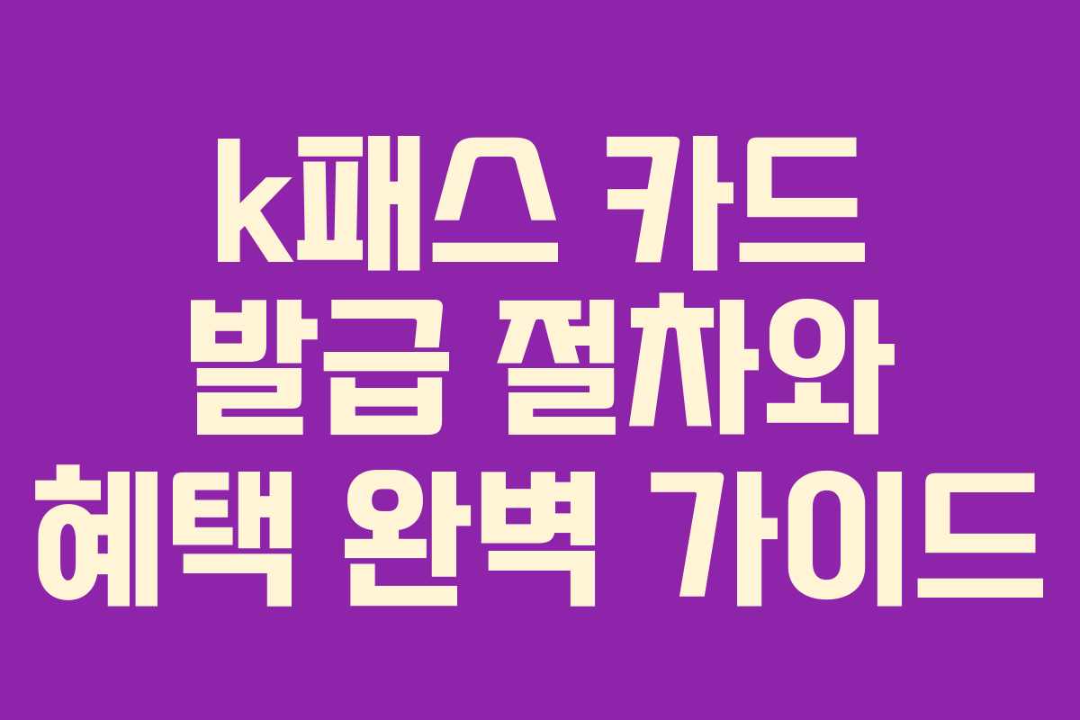 k패스 카드 발급 절차와 혜택 완벽 가이드