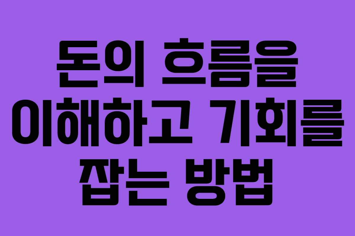 돈의 흐름을 이해하고 기회를 잡는 방법