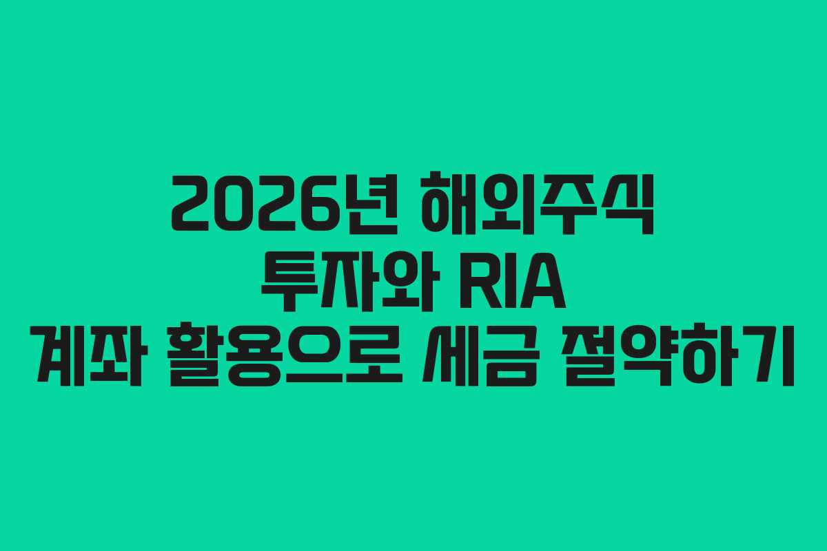 2026년 해외주식 투자와 RIA 계좌 활용으로 세금 절약하기