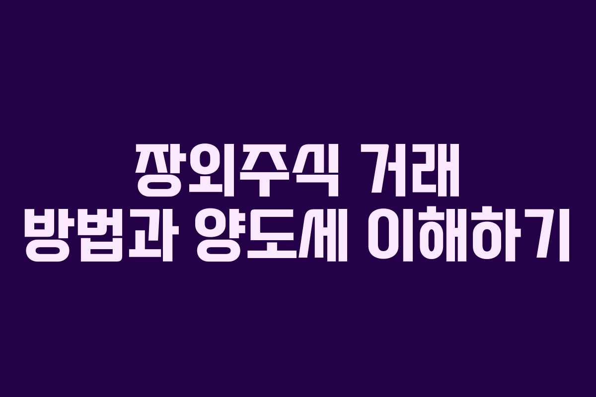 장외주식 거래 방법과 양도세 이해하기