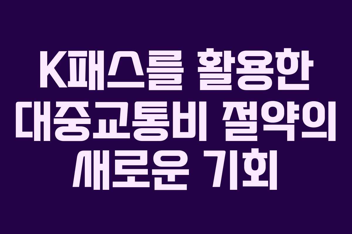 K패스를 활용한 대중교통비 절약의 새로운 기회