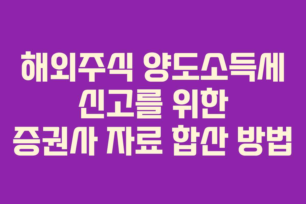 해외주식 양도소득세 신고를 위한 증권사 자료 합산 방법