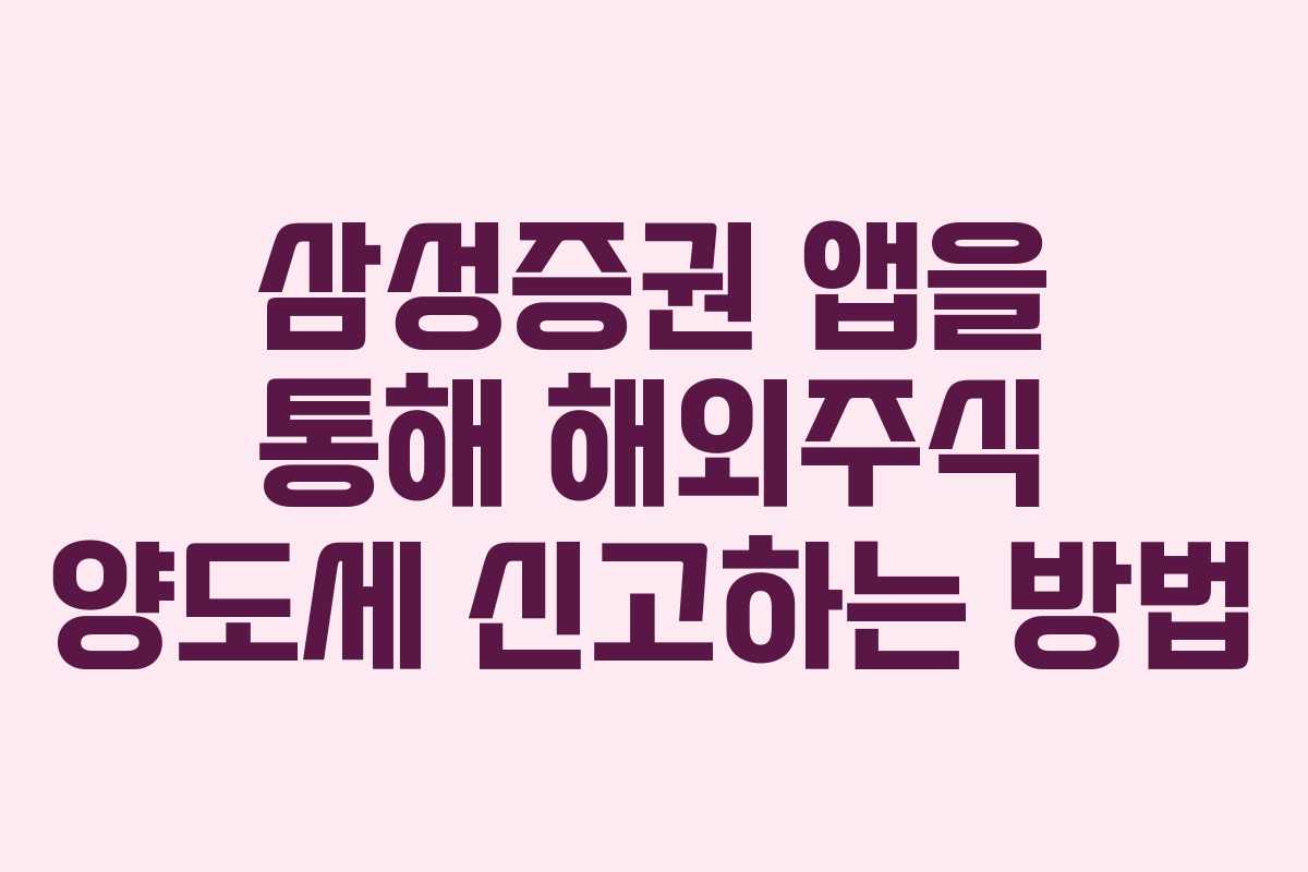삼성증권 앱을 통해 해외주식 양도세 신고하는 방법
