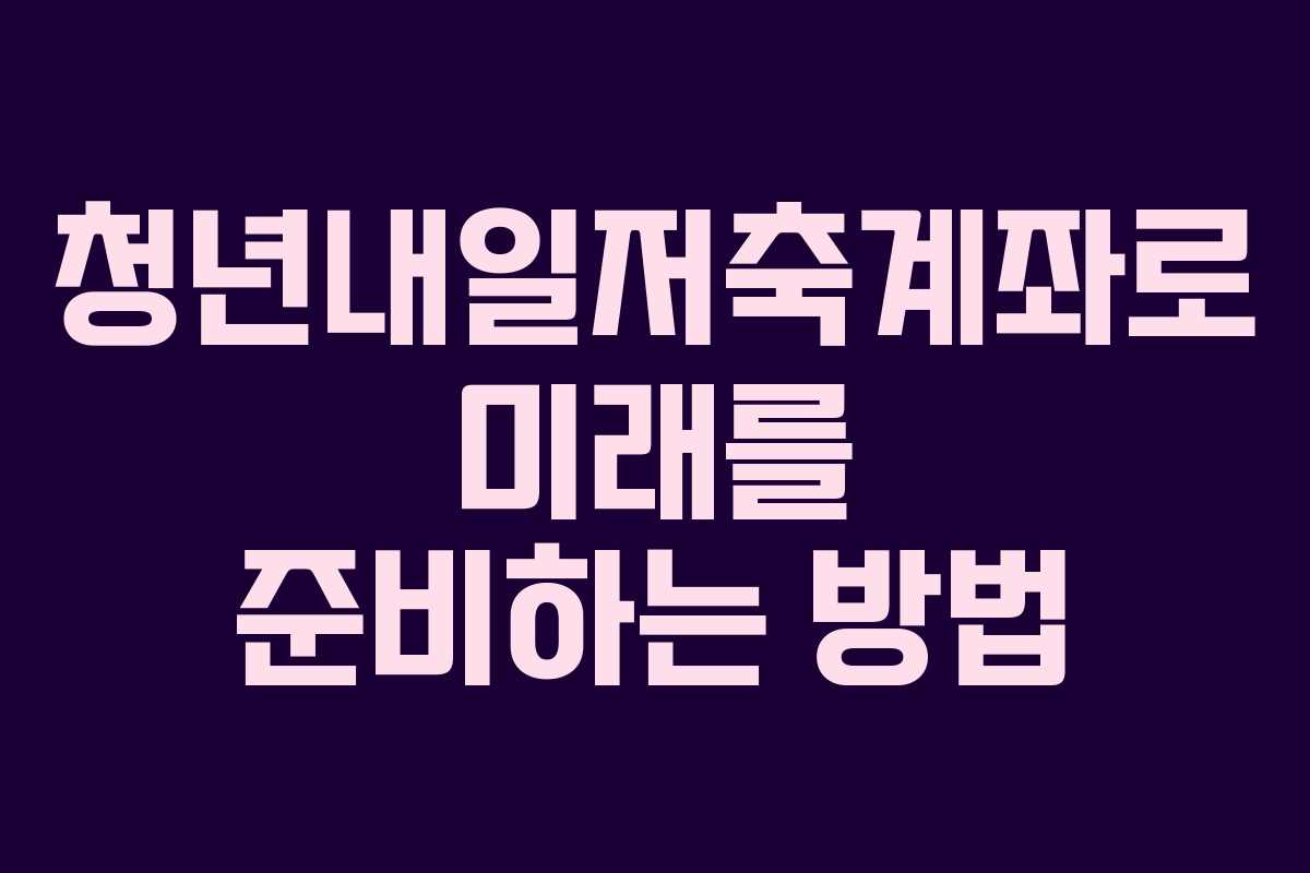 청년내일저축계좌로 미래를 준비하는 방법