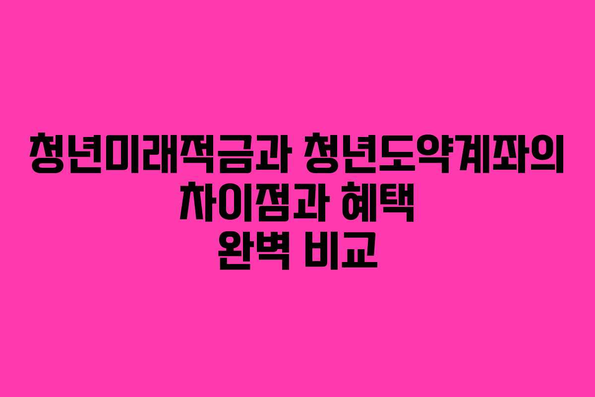 청년미래적금과 청년도약계좌의 차이점과 혜택 완벽 비교