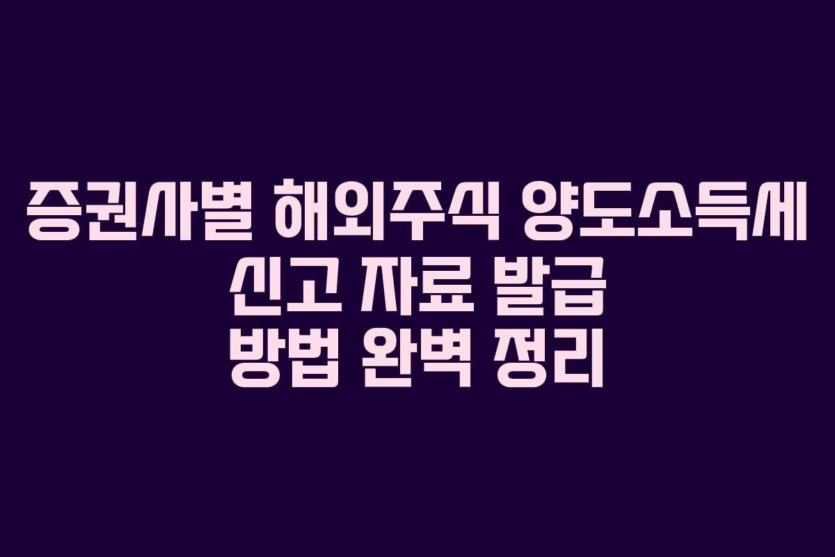 증권사별 해외주식 양도소득세 신고 자료 발급 방법 완벽 정리