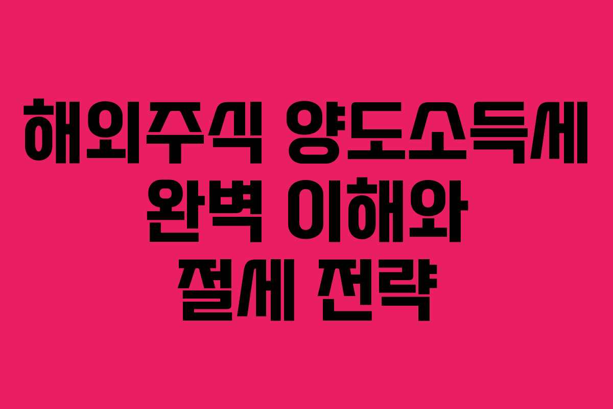 해외주식 양도소득세 완벽 이해와 절세 전략