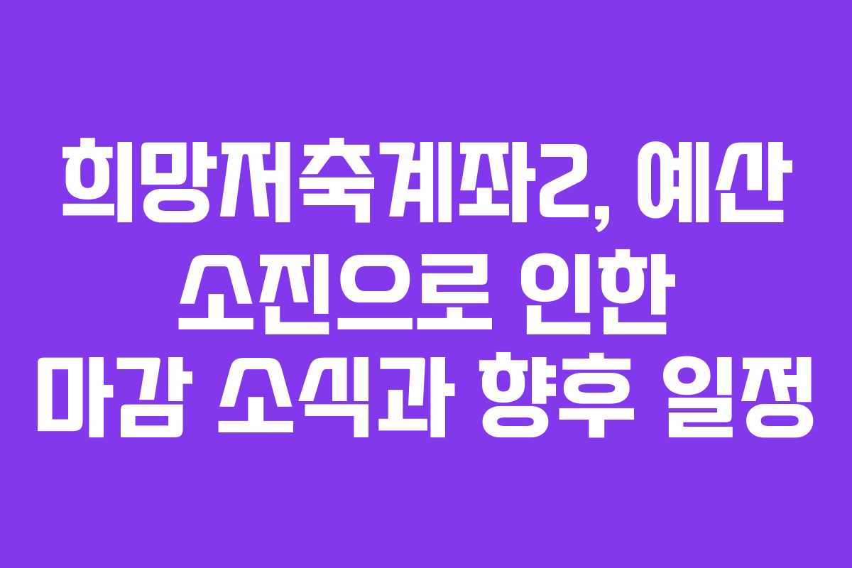 희망저축계좌2, 예산 소진으로 인한 마감 소식과 향후 일정