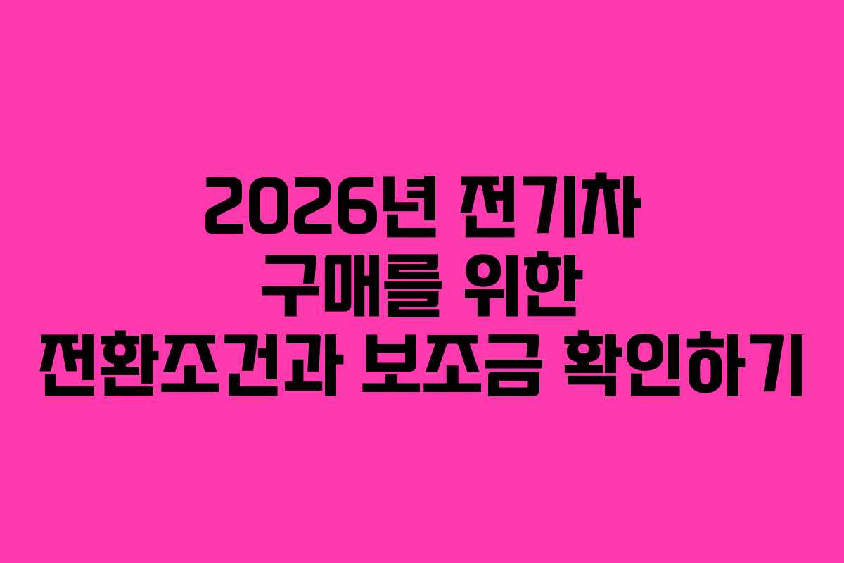 2026년 전기차 구매를 위한 전환조건과 보조금 확인하기