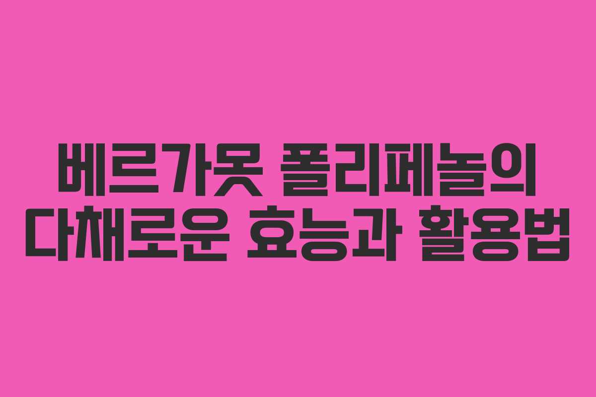 베르가못 폴리페놀의 다채로운 효능과 활용법