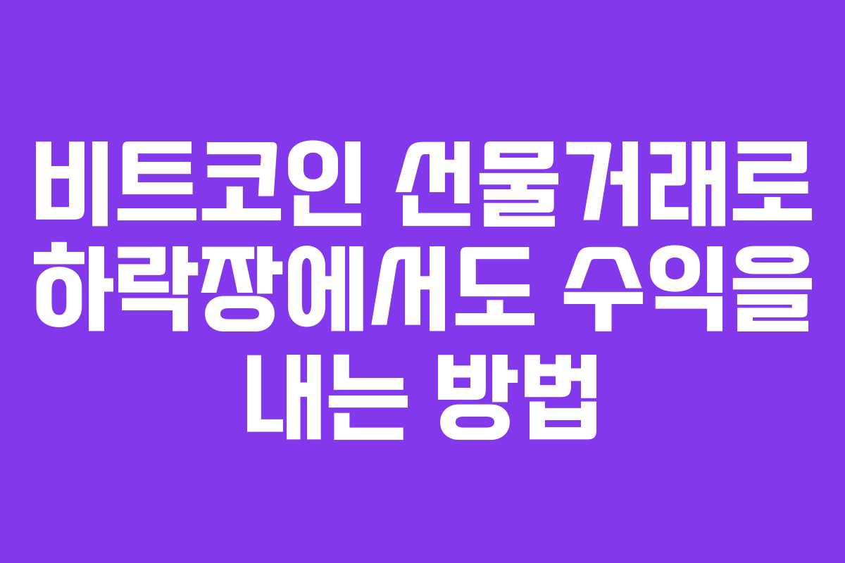 비트코인 선물거래로 하락장에서도 수익을 내는 방법
