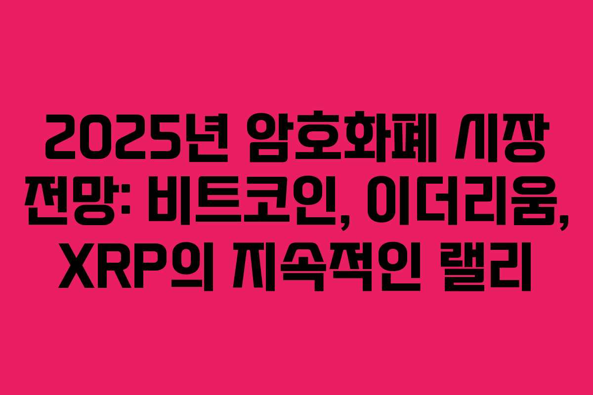 2025년 암호화폐 시장 전망: 비트코인, 이더리움, XRP의 지속적인 랠리