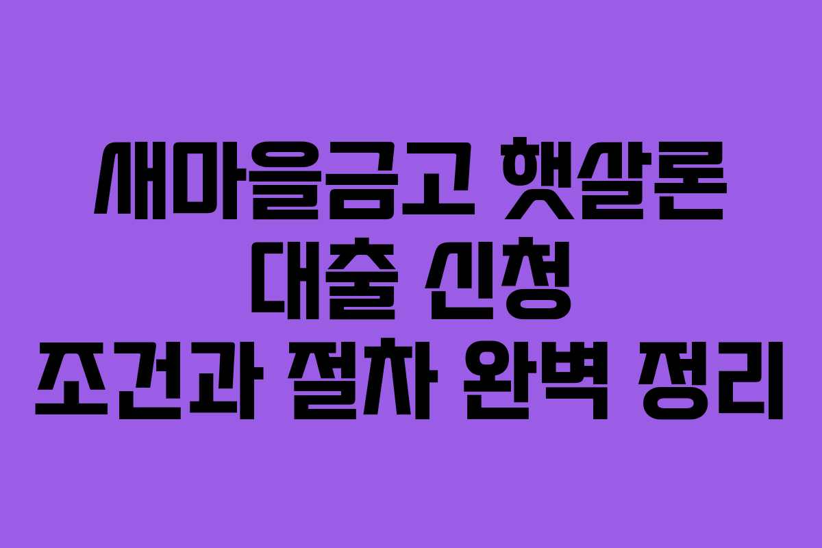 새마을금고 햇살론 대출 신청 조건과 절차 완벽 정리