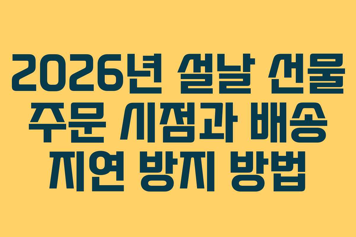2026년 설날 선물 주문 시점과 배송 지연 방지 방법