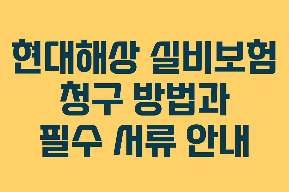 현대해상 실비보험 청구 방법과 필수 서류 안내