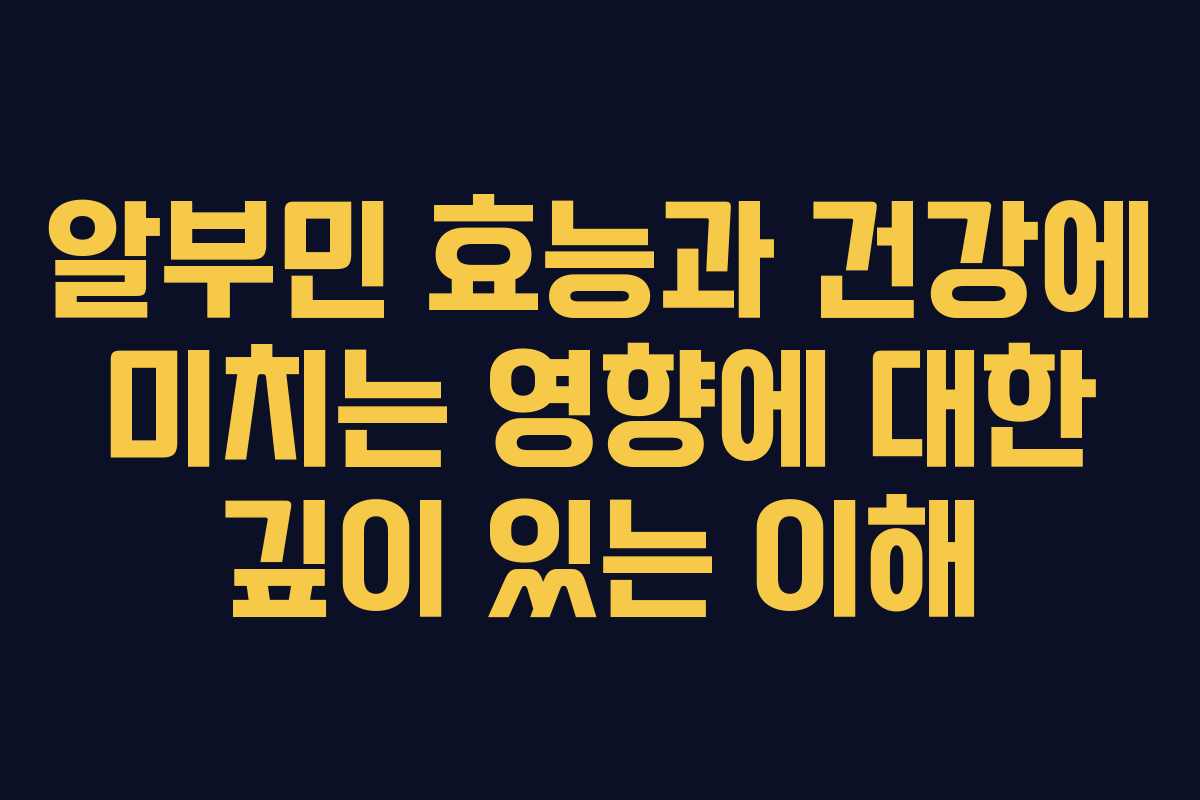 알부민 효능과 건강에 미치는 영향에 대한 깊이 있는 이해