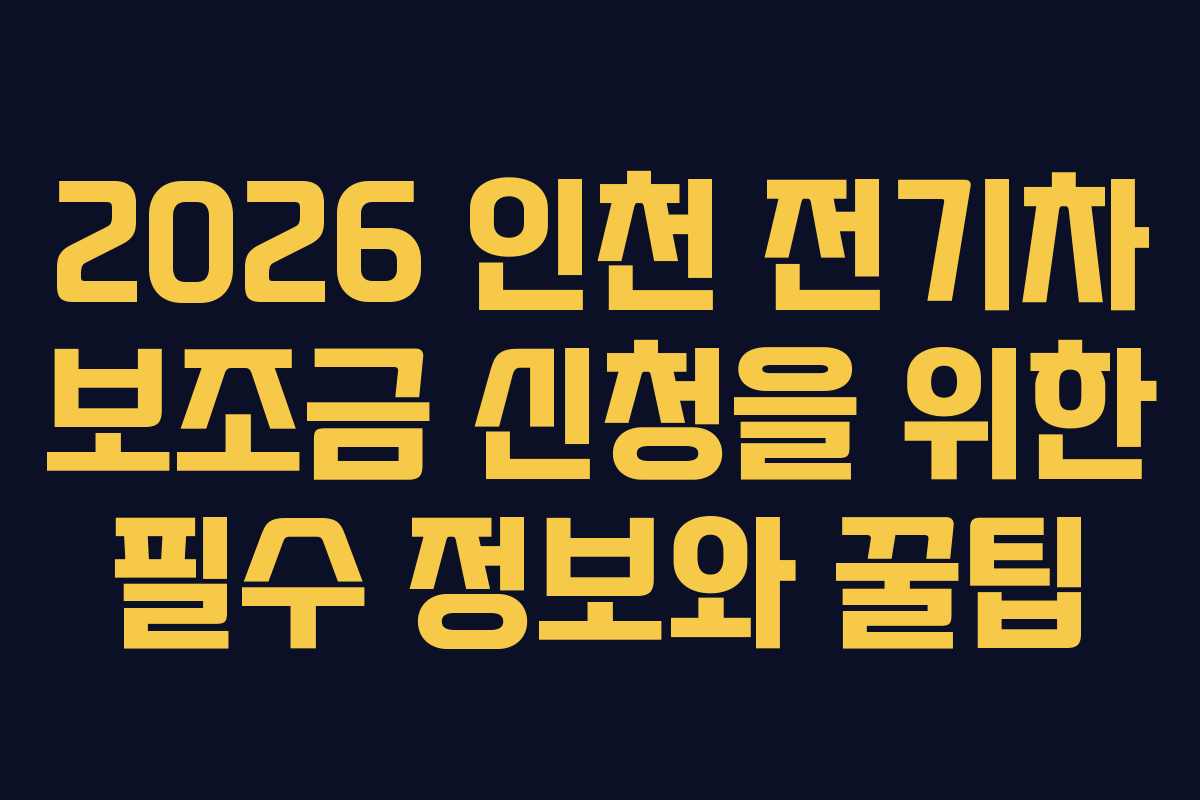 2026 인천 전기차 보조금 신청을 위한 필수 정보와 꿀팁