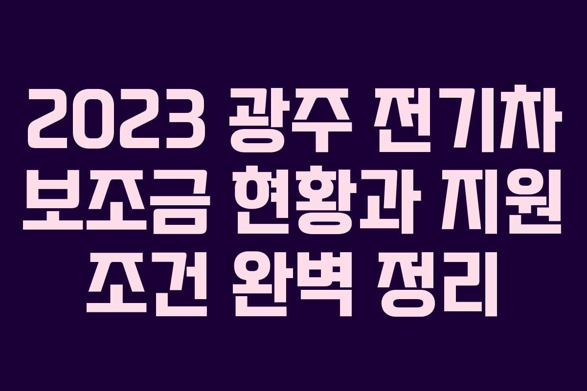 2023 광주 전기차 보조금 현황과 지원 조건 완벽 정리