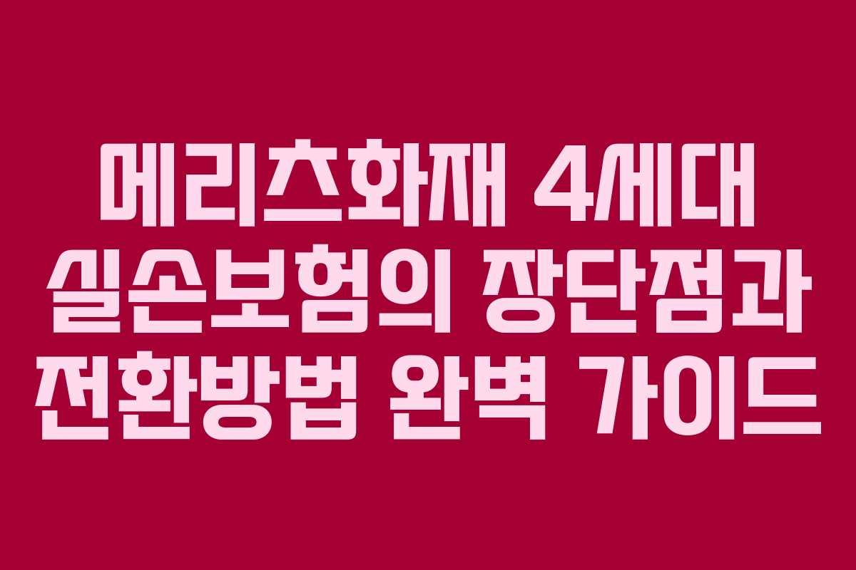 메리츠화재 4세대 실손보험의 장단점과 전환방법 완벽 가이드
