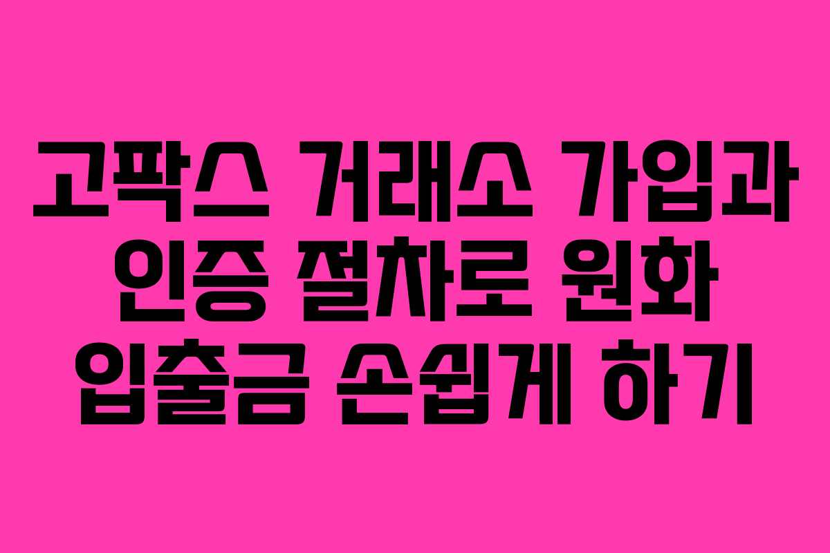 고팍스 거래소 가입과 인증 절차로 원화 입출금 손쉽게 하기