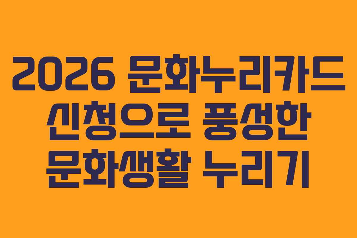 2026 문화누리카드 신청으로 풍성한 문화생활 누리기